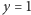y = 1 