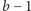 b − 1 