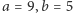 a = 9,b = 5 