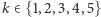 k ∈ {1,2,3,4,5} 