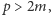 p > 2m,