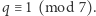 q ≡ 1 (mod 7). 