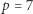 |p = 7 