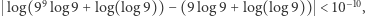 | log(99log 9+ log(log 9))− (9 log 9+ log(log9)) < 10−10, 