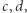 |c,d,