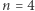 n = 4 