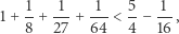  1 1 1 5 1 1+ --+ --+ ---< --− -- , 8 27 64 4 16 