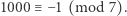 1000 ≡− 1 (mod 7). 