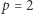 |p = 2 
