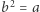 |b2 = a 