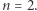 n = 2. 