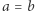 a = b 