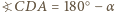 ?CDA | = 180○− α 