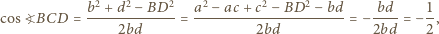  b2 + d2 − BD2 a2 − ac+ c2− BD2 bd 1 − bd cos?BCD = -------------= ---------------------- =− ----= − -, 2bd 2bd 2bd 2 