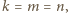 k = m