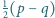  1 |2(p− q) 