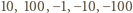 10, 100,− 1,− 10, −100 