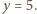 y = 5.