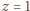 |z = 1 