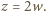 z = 2w. 
