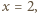 x = 2,
