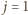  j = 1 