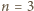 n = 3 