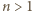 n > 1 