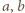 a,b 