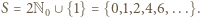 S = 2N ∪ {1} = {0,1,2,4,6,...}. 0