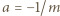 |a = −1/m 
