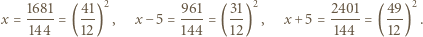  1681 41 2 961 31 2 2401 49 2 x =---- = (--) , x− 5 = ---= ( --) , x +5 = -----= (--) . 144 12 144 12 144 12 