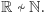 |R ≁ N.