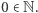 0 ∈ N.