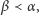 |β ≺α ,