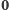 0 