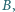 B, | 