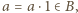 | a = a ⋅1∈ B,