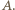 |A.