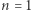 n = 1 
