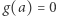 g(a) = 0 