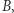 B, 