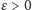 ε > 0 
