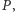P , 