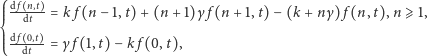 ⎧ d f -n,t-- ⎪⎪⎪ dt = k f (n −1,t)+ (n + 1)γ f(n +1,t)− (k + nγ) f(n, t),n ⩾ 1, ⎨⎪ d f -0,t-- ⎪⎪⎩ dt = γ f (1,t) −kf (0,t), 