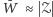 W¯ ≈ 𝒵 