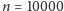 n = 10000 