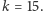 | k = 15.