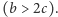 (b > 2c). 