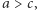 a > c,